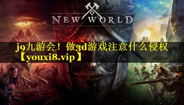 j9九游会！做3d游戏注意什么侵权