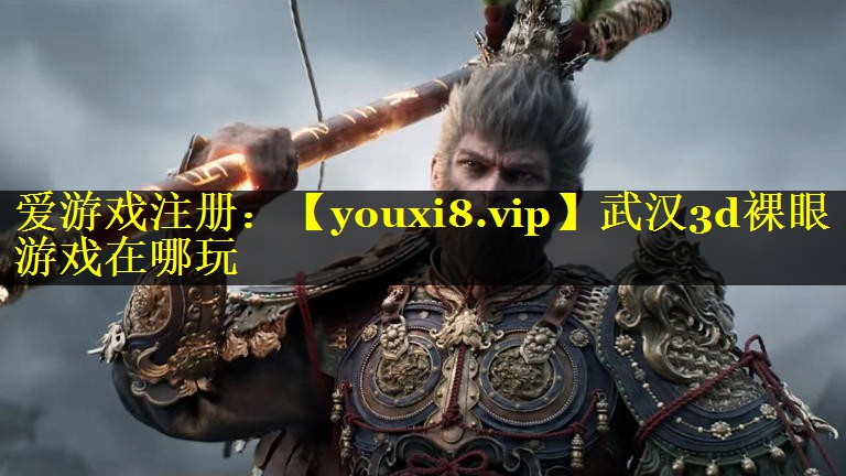 武汉3d裸眼游戏在哪玩