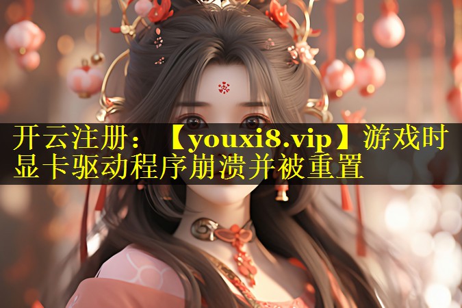 游戏时显卡驱动程序崩溃并被重置