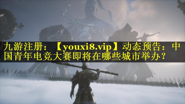 动态预告：中国青年电竞大赛即将在哪些城市举办？